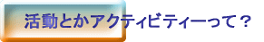 活動とかアクティビティーって？
